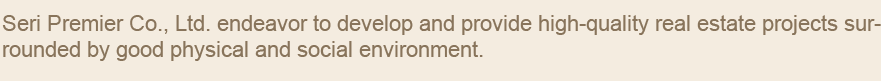 Seri Premier Co., Ltd. endeavor to develop and provide high-quality real estate projects surrounded by good physical and social environment.